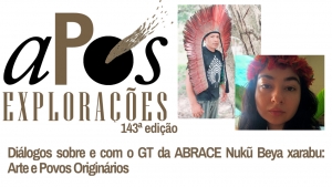 143ª aPós Explorações - Diálogos sobre e com o GT da ABRACE Nukũ Beya xarabu: Arte e Povos Originários