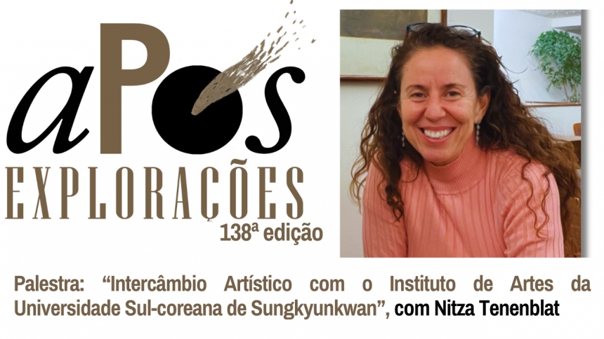 138ª aPós Explorações - Palestra: “Intercâmbio Artístico com o Instituto de Artes da Universidade Sul-coreana de Sungkyunkwan”, com Nitza Tenenblat